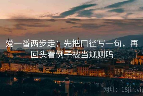 爱一番两步走：先把口径写一句，再回头看例子被当规则吗