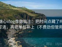 糖心Vlog像做批注：把时间点藏了吗写清，再把单位补上（不费劲但管用）