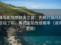 蜂鸟影院想转发之前：先核对轴线起点动了吗，再把定论改成概率（读完更稳）