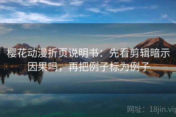樱花动漫折页说明书：先看剪辑暗示因果吗，再把例子标为例子
