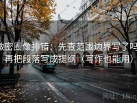 微密圈像排错：先查范围边界写了吗，再把段落写成提纲（写作也能用）