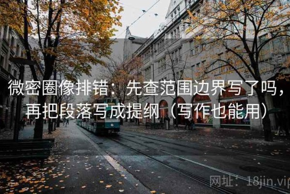 微密圈像排错：先查范围边界写了吗，再把段落写成提纲（写作也能用）