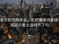 星空影院两步走：先把情绪词拿掉，再回头看主语对齐了吗