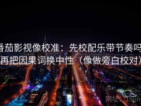 番茄影视像校准：先校配乐带节奏吗，再把因果词换中性（像做旁白校对）