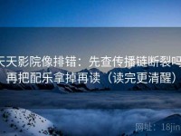 天天影院像排错：先查传播链断裂吗，再把配乐拿掉再读（读完更清醒）