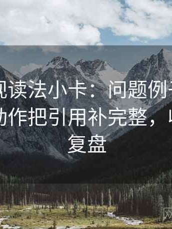 欧乐影视读法小卡：问题例子当结论了吗，动作把引用补完整，收尾像做复盘