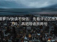 菠萝TV快读不快信：先看评论区改写了吗，再把导语拆两句