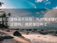 樱花动漫快读不快信：先问情绪替代证据吗，再把单位补上