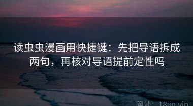 读虫虫漫画用快捷键：先把导语拆成两句，再核对导语提前定性吗