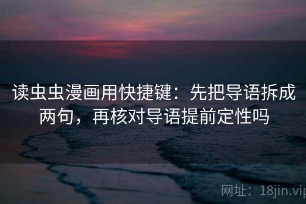 读虫虫漫画用快捷键：先把导语拆成两句，再核对导语提前定性吗