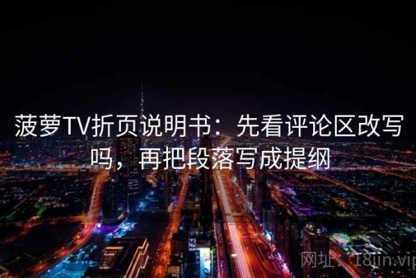 菠萝TV折页说明书：先看评论区改写吗，再把段落写成提纲