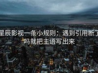 星辰影视一条小规则：遇到引用断了吗就把主语写出来