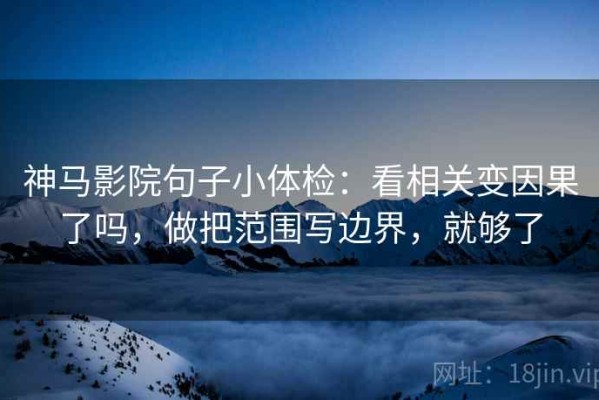 神马影院句子小体检：看相关变因果了吗，做把范围写边界，就够了