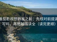 番茄影视想转发之前：先核对前提漏写吗，再把轴线读全（读完更顺）