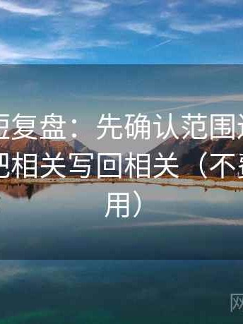 YY漫画短复盘：先确认范围边界写了吗，再把相关写回相关（不费劲但管用）