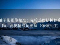柚子影视像校准：先校热度挤掉信息吗，再把情绪词删掉（像做批注）