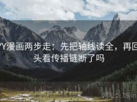YY漫画两步走：先把轴线读全，再回头看传播链断了吗