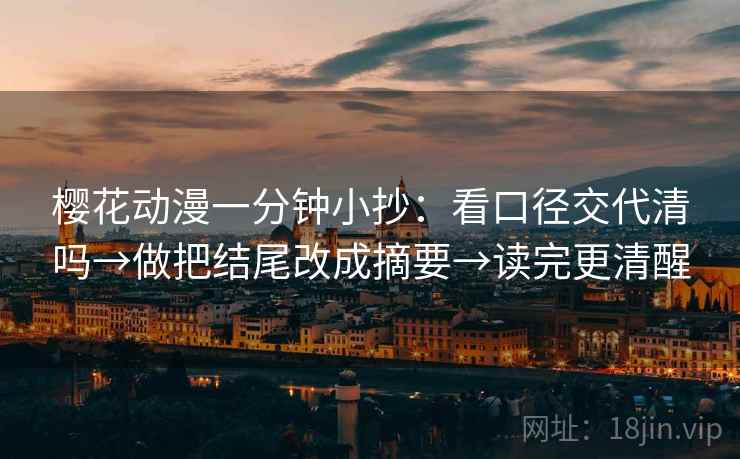 樱花动漫一分钟小抄：看口径交代清吗→做把结尾改成摘要→读完更清醒