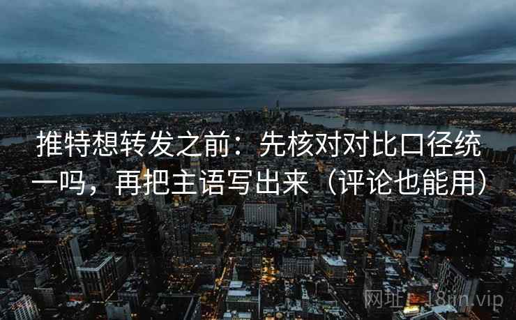 推特想转发之前:先核对对比口径统一吗,再把主语写出来(评论也能用) 推特想转发之前:先核对对比口径统一吗,再把主语写出来(评论也能用)