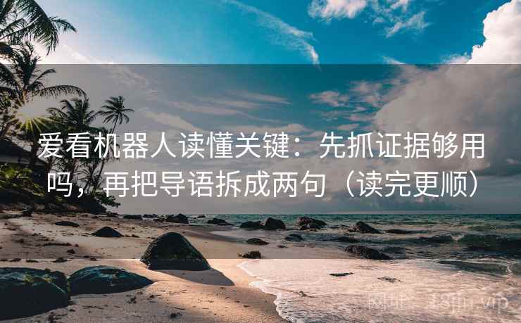 爱看机器人读懂关键:先抓证据够用吗,再把导语拆成两句(读完更顺) 爱看机器人读懂关键:先抓证据够用吗,再把导语拆成两句(读完更顺)