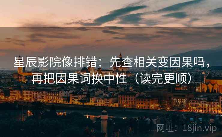 星辰影院像排错：先查相关变因果吗，再把因果词换中性（读完更顺）
