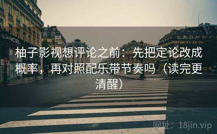 柚子影视想评论之前：先把定论改成概率，再对照配乐带节奏吗（读完更清醒）