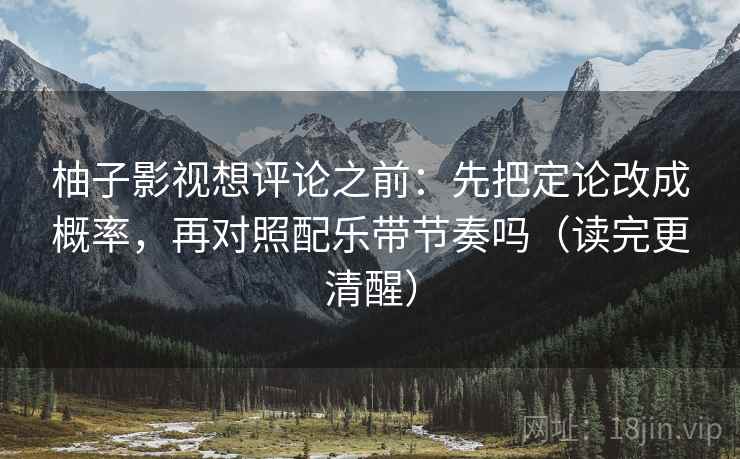 柚子影视想评论之前：先把定论改成概率，再对照配乐带节奏吗（读完更清醒）