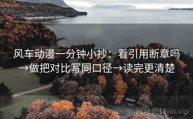 风车动漫一分钟小抄：看引用断章吗→做把对比写同口径→读完更清楚