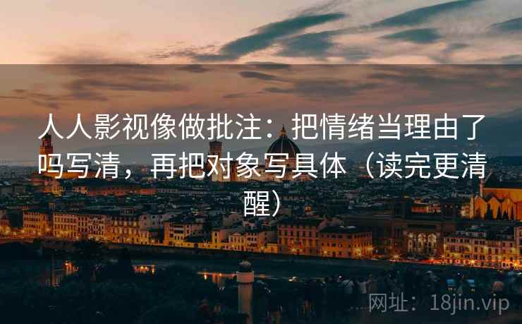 人人影视像做批注：把情绪当理由了吗写清，再把对象写具体（读完更清醒）