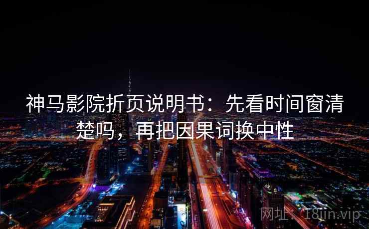 神马影院折页说明书：先看时间窗清楚吗，再把因果词换中性