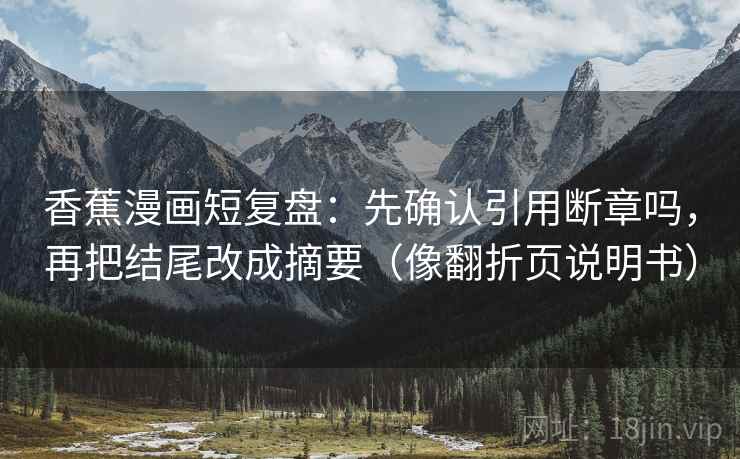 香蕉漫画短复盘：先确认引用断章吗，再把结尾改成摘要（像翻折页说明书）