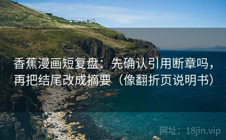 香蕉漫画短复盘：先确认引用断章吗，再把结尾改成摘要（像翻折页说明书）