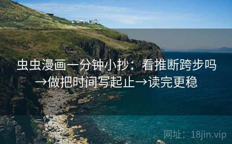 虫虫漫画一分钟小抄：看推断跨步吗→做把时间写起止→读完更稳
