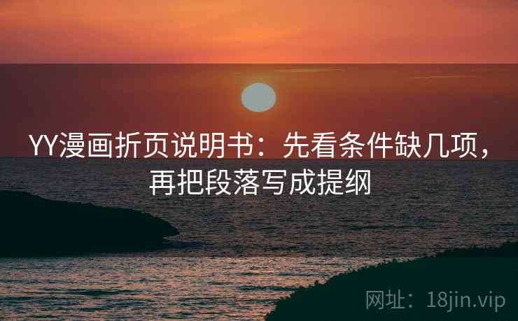 YY漫画折页说明书：先看条件缺几项，再把段落写成提纲