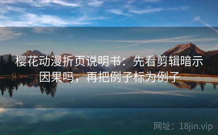 樱花动漫折页说明书：先看剪辑暗示因果吗，再把例子标为例子