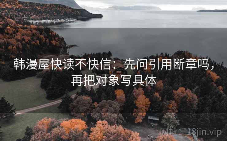 韩漫屋快读不快信：先问引用断章吗，再把对象写具体