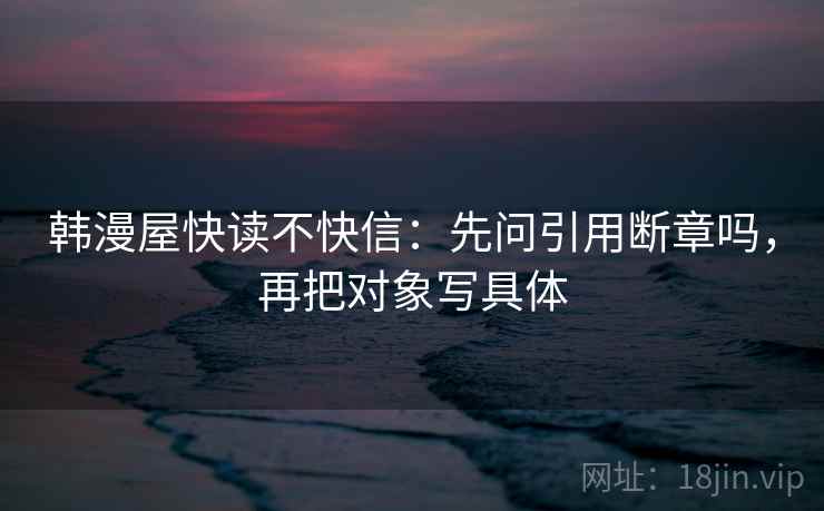 韩漫屋快读不快信：先问引用断章吗，再把对象写具体