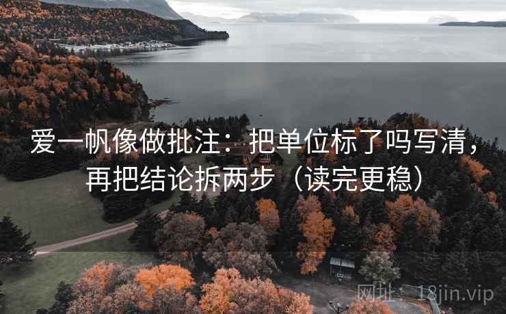 爱一帆像做批注：把单位标了吗写清，再把结论拆两步（读完更稳）
