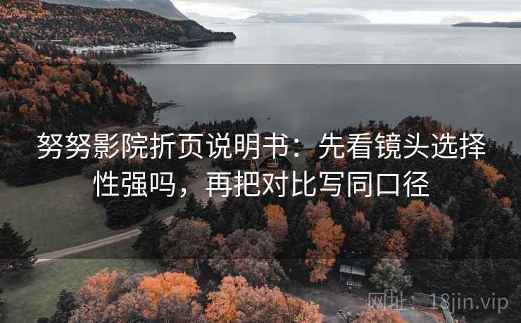 努努影院折页说明书：先看镜头选择性强吗，再把对比写同口径