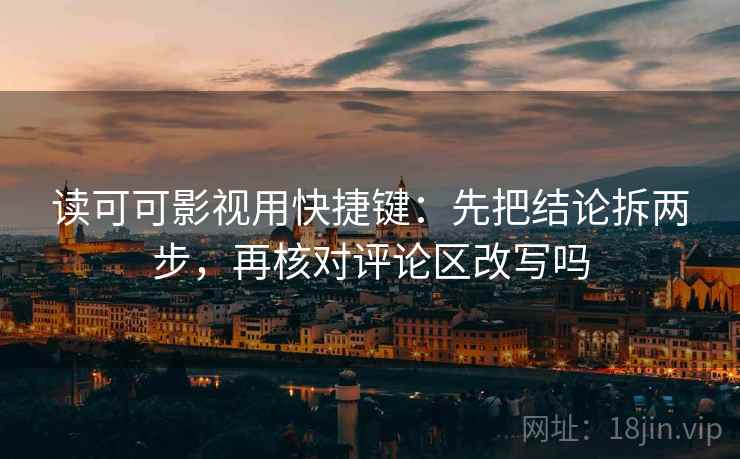 读可可影视用快捷键：先把结论拆两步，再核对评论区改写吗