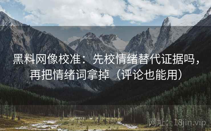 黑料网像校准：先校情绪替代证据吗，再把情绪词拿掉（评论也能用）