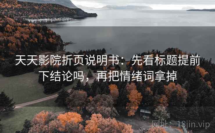 天天影院折页说明书：先看标题提前下结论吗，再把情绪词拿掉