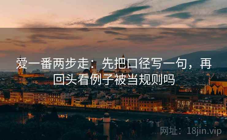 爱一番两步走：先把口径写一句，再回头看例子被当规则吗