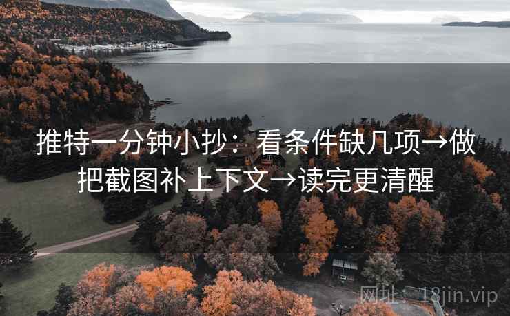 推特一分钟小抄：看条件缺几项→做把截图补上下文→读完更清醒