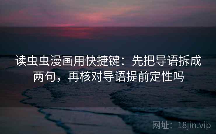 读虫虫漫画用快捷键：先把导语拆成两句，再核对导语提前定性吗