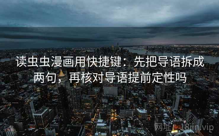 读虫虫漫画用快捷键：先把导语拆成两句，再核对导语提前定性吗