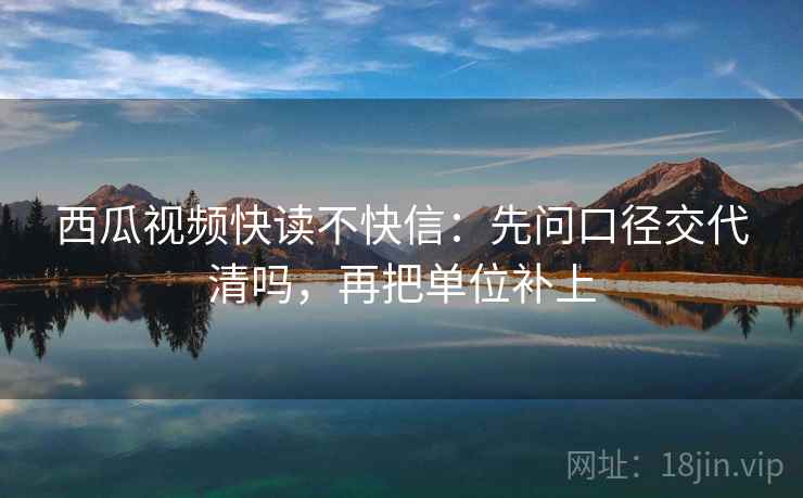 西瓜视频快读不快信：先问口径交代清吗，再把单位补上