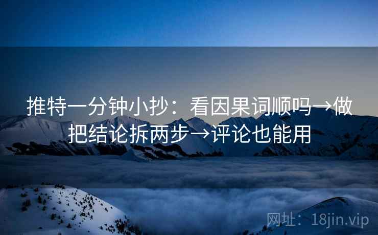 推特一分钟小抄:看因果词顺吗→做把结论拆两步→评论也能用 推特一分钟小抄:看因果词顺吗→做把结论拆两步→评论也能用