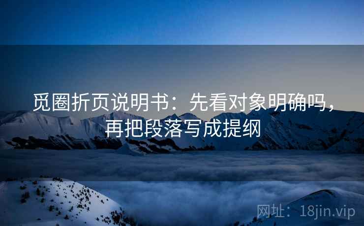 觅圈折页说明书:先看对象明确吗,再把段落写成提纲 觅圈折页说明书:先看对象明确吗,再把段落写成提纲