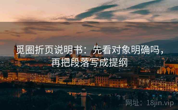 觅圈折页说明书:先看对象明确吗,再把段落写成提纲 觅圈折页说明书:先看对象明确吗,再把段落写成提纲